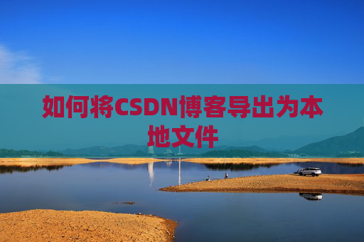 如何将CSDN博客导出为本地文件